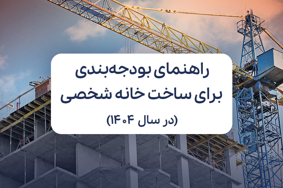 راهنمای بودجه‌بندی برای ساخت خانه شخصی در سال ۱۴۰۴
